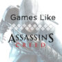 Games Like Assassin’s Creed