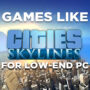 Low-end PC games similar to Cities Skylines