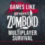 Multiplayer Survival Games Like Project Zomboid