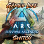 Top 7 Games Like ARK Survival Ascended on Switch