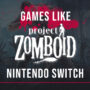 Switch Games Like Project Zomboid