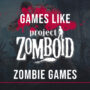 Zombie Games Like Project Zomboid